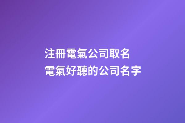 注冊電氣公司取名 電氣好聽的公司名字-第1張-公司起名-玄機派